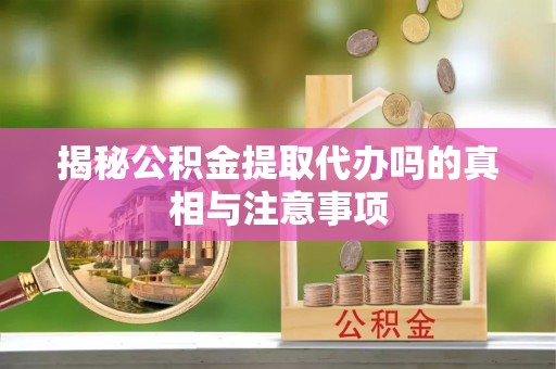 西夏揭秘公积金提取代办吗的真相与注意事项