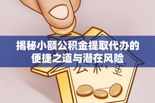 西夏揭秘小额公积金提取代办的便捷之道与潜在风险