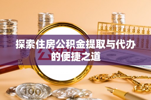 西夏探索住房公积金提取与代办的便捷之道