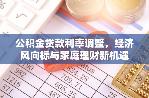 西夏公积金贷款利率调整，经济风向标与家庭理财新机遇