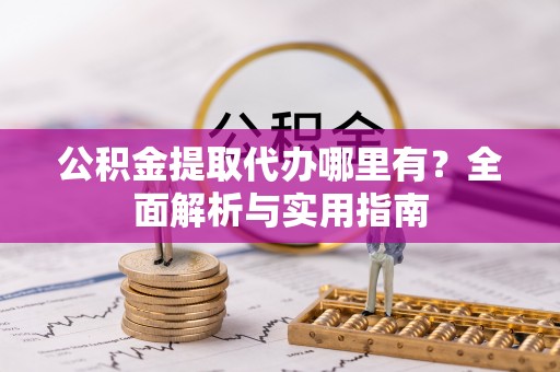 西夏公积金提取代办哪里有？全面解析与实用指南