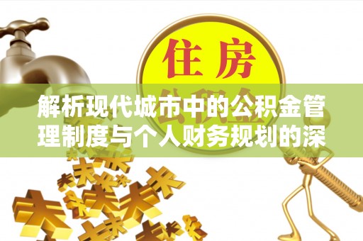 西夏解析现代城市中的公积金管理制度与个人财务规划的深度关联
