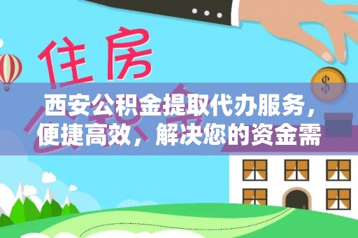 西夏西安公积金提取代办服务，便捷高效，解决您的资金需求