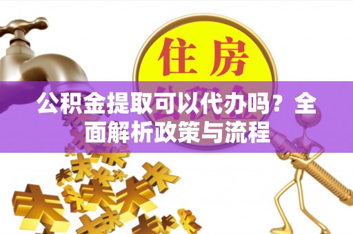 西夏公积金提取可以代办吗？全面解析政策与流程