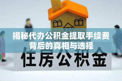 西夏揭秘代办公积金提取手续费背后的真相与选择