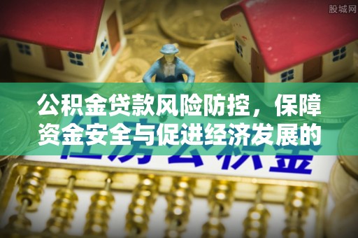 西夏公积金贷款风险防控，保障资金安全与促进经济发展的平衡之道