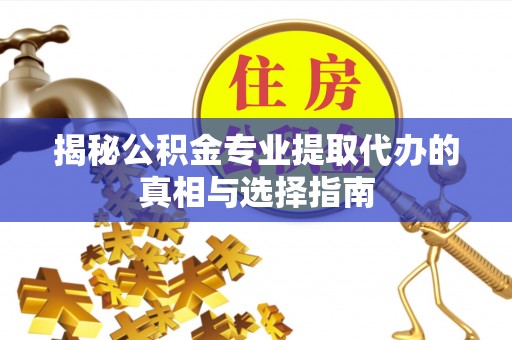 西夏揭秘公积金专业提取代办的真相与选择指南