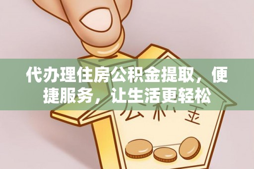 西夏代办理住房公积金提取，便捷服务，让生活更轻松