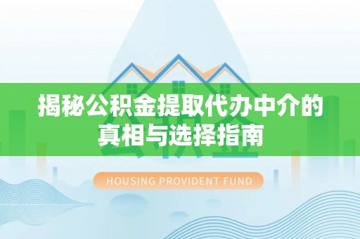 西夏揭秘公积金提取代办中介的真相与选择指南