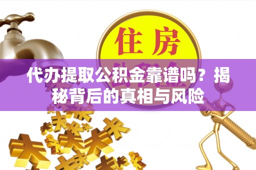 西夏代办提取公积金靠谱吗？揭秘背后的真相与风险