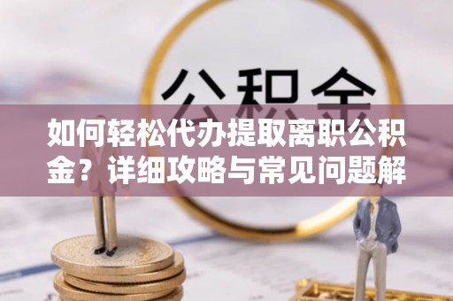 西夏如何轻松代办提取离职公积金？详细攻略与常见问题解析