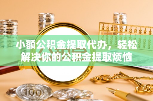 西夏小额公积金提取代办，轻松解决你的公积金提取烦恼