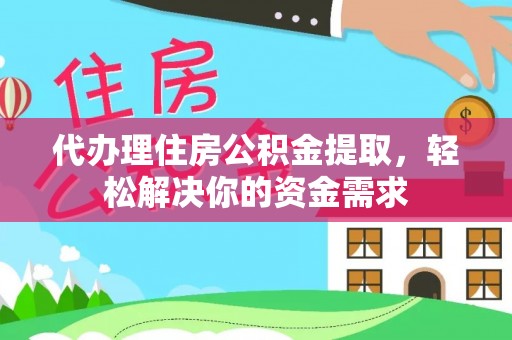 西夏代办理住房公积金提取，轻松解决你的资金需求