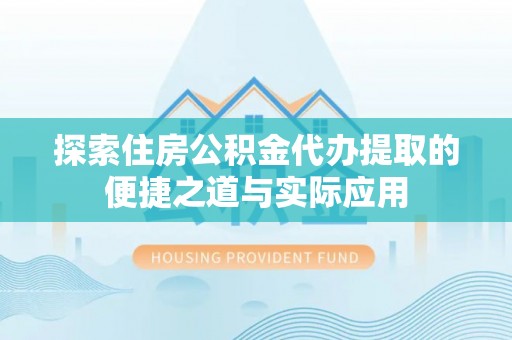 西夏探索住房公积金代办提取的便捷之道与实际应用