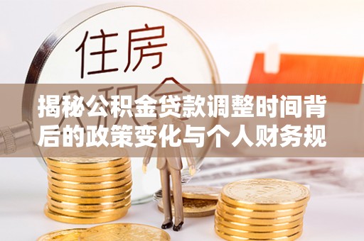 西夏揭秘公积金贷款调整时间背后的政策变化与个人财务规划