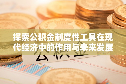 西夏探索公积金制度性工具在现代经济中的作用与未来发展