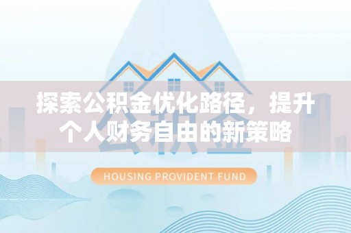 西夏探索公积金优化路径，提升个人财务自由的新策略