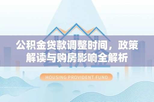 西夏公积金贷款调整时间，政策解读与购房影响全解析
