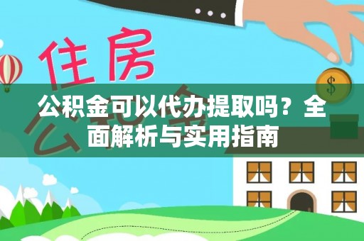 西夏公积金可以代办提取吗？全面解析与实用指南
