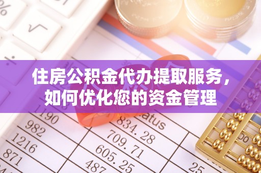 西夏住房公积金代办提取服务，如何优化您的资金管理