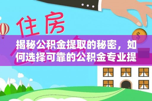 西夏揭秘公积金提取的秘密，如何选择可靠的公积金专业提取代办服务