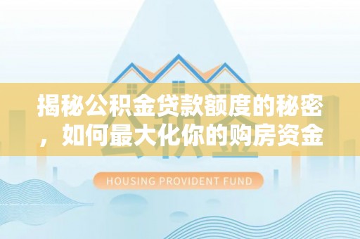 西夏揭秘公积金贷款额度的秘密，如何最大化你的购房资金？