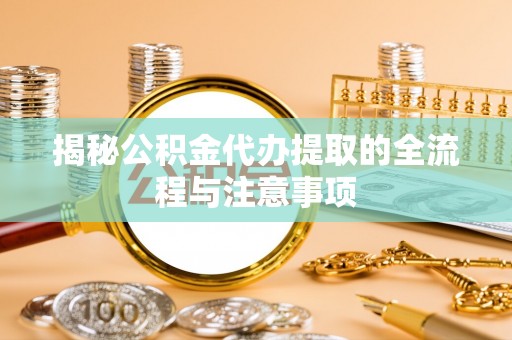 西夏揭秘公积金代办提取的全流程与注意事项