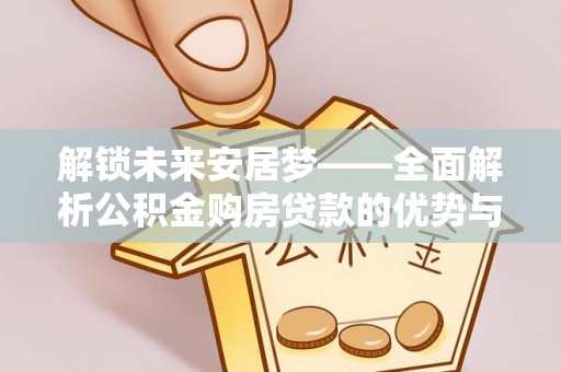 西夏解锁未来安居梦——全面解析公积金购房贷款的优势与策略