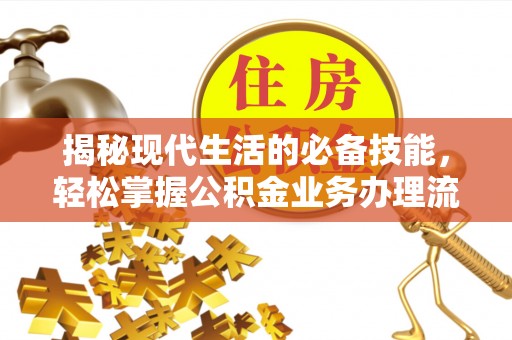 西夏揭秘现代生活的必备技能，轻松掌握公积金业务办理流程
