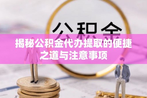 西夏揭秘公积金代办提取的便捷之道与注意事项