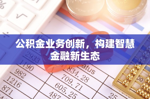 西夏公积金业务创新，构建智慧金融新生态