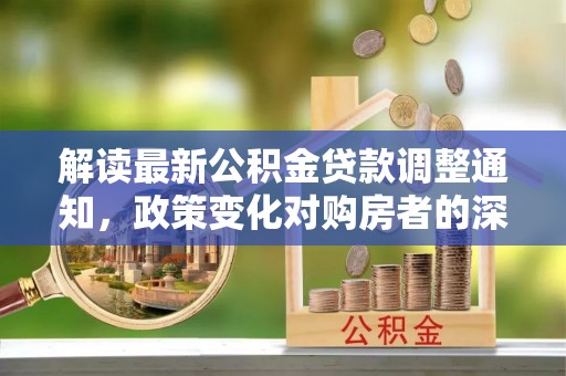 西夏解读最新公积金贷款调整通知，政策变化对购房者的深远影响
