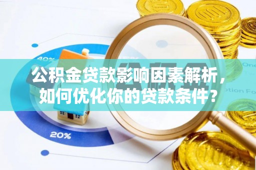 西夏公积金贷款影响因素解析，如何优化你的贷款条件？