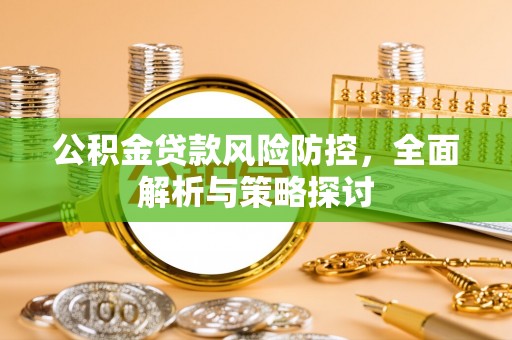 西夏公积金贷款风险防控，全面解析与策略探讨