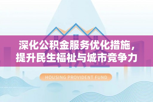 西夏深化公积金服务优化措施，提升民生福祉与城市竞争力