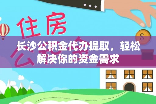 西夏长沙公积金代办提取，轻松解决你的资金需求