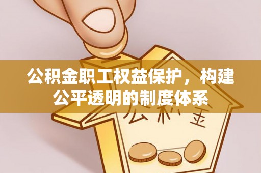 西夏公积金职工权益保护，构建公平透明的制度体系