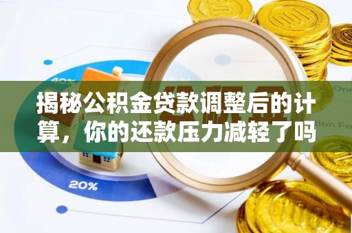 西夏揭秘公积金贷款调整后的计算，你的还款压力减轻了吗？
