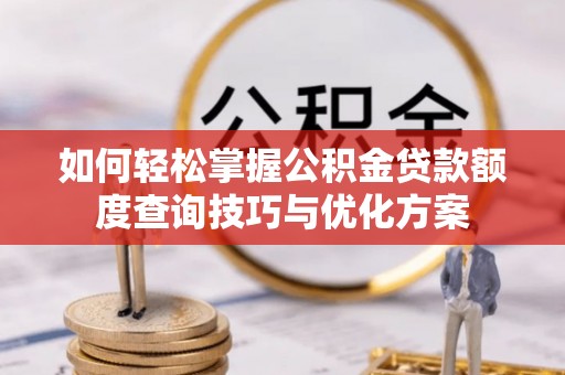 西夏如何轻松掌握公积金贷款额度查询技巧与优化方案