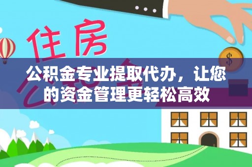 西夏公积金专业提取代办，让您的资金管理更轻松高效