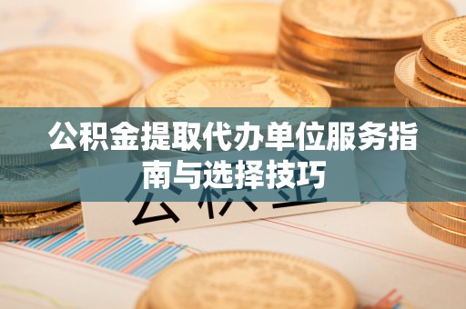 西夏公积金提取代办单位服务指南与选择技巧