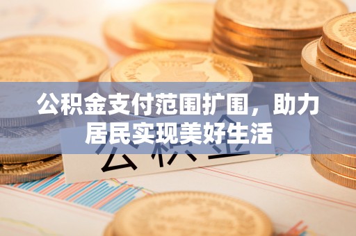 西夏公积金支付范围扩围，助力居民实现美好生活