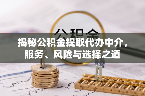 西夏揭秘公积金提取代办中介，服务、风险与选择之道