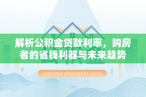 西夏解析公积金贷款利率，购房者的省钱利器与未来趋势
