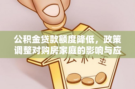 西夏公积金贷款额度降低，政策调整对购房家庭的影响与应对策略