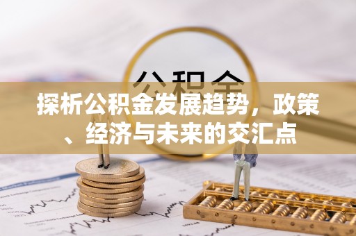西夏探析公积金发展趋势，政策、经济与未来的交汇点