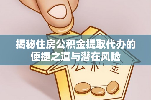 西夏揭秘住房公积金提取代办的便捷之道与潜在风险