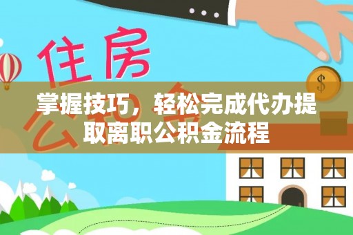 西夏掌握技巧，轻松完成代办提取离职公积金流程