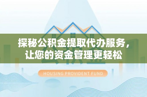 西夏探秘公积金提取代办服务，让您的资金管理更轻松
