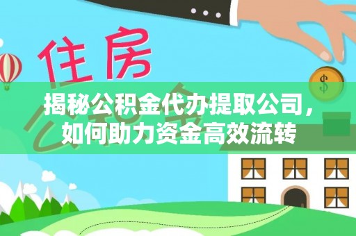 西夏揭秘公积金代办提取公司，如何助力资金高效流转
